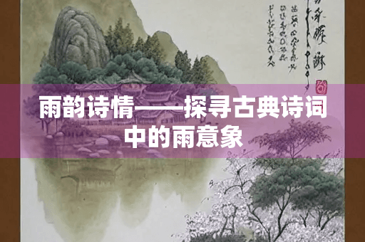 雨的意象：古典诗词中的独特魅力