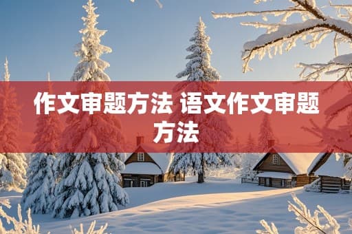 作文审题方法 语文作文审题方法