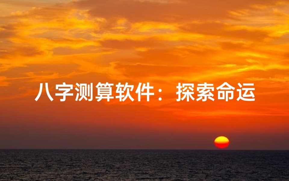 八字测算软件：探索命运的数字化工具