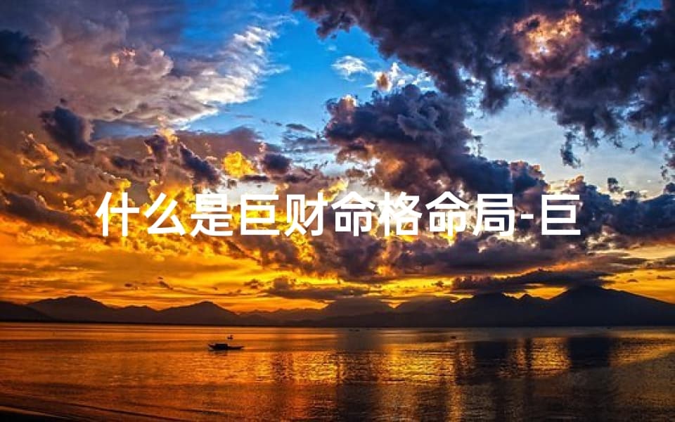 什么是巨财命格命局-巨财命格揭秘：揭秘你的财富命运