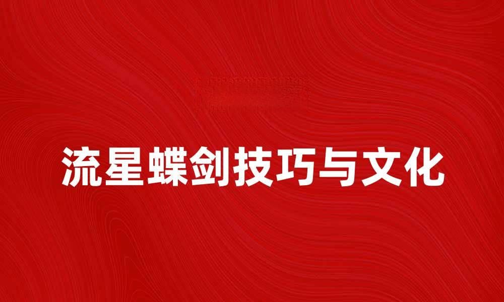 流星蝶剑：探索武侠世界的神秘魅力与技巧
