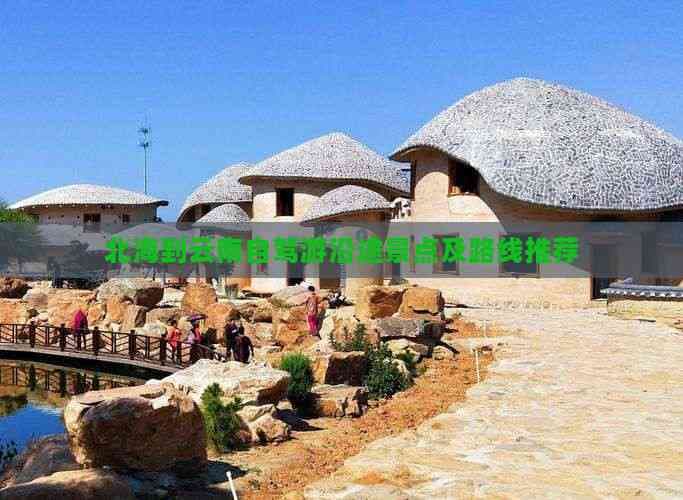 北海到云南自驾游沿途景点及路线推荐