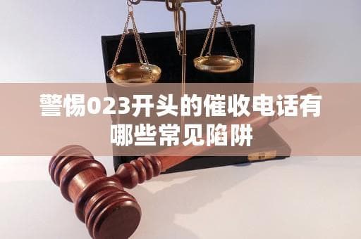 警惕023开头的催收电话有哪些常见陷阱