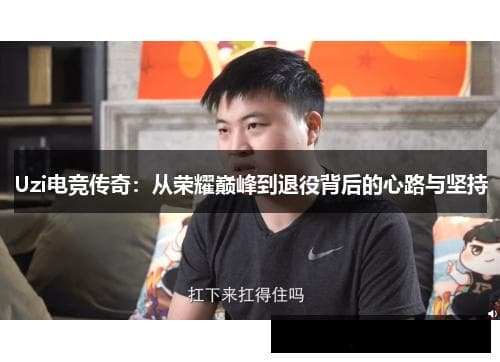Uzi电竞传奇：从荣耀巅峰到退役背后的心路与坚持