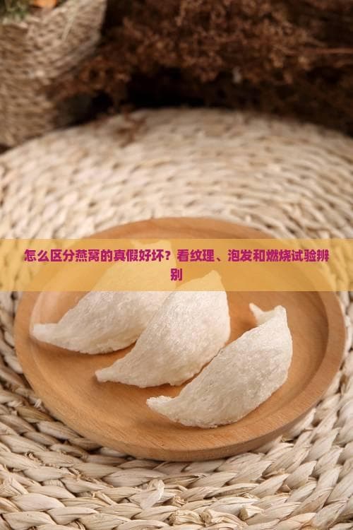 怎么区分燕窝的真假好坏？看纹理、泡发和燃烧试验辨别
