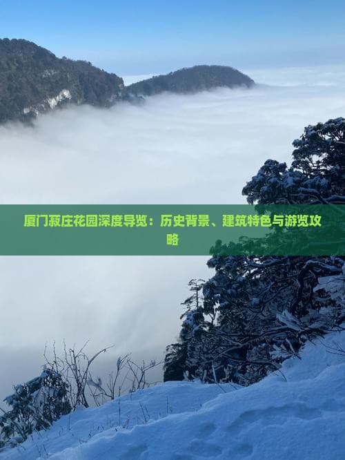厦门菽庄花园深度导览：历史背景、建筑特色与游览攻略