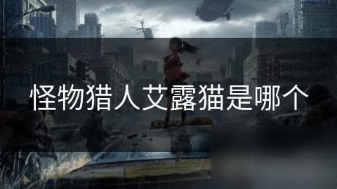 你知道艾露猫为何成为怪物猎人系列中最受欢迎的伙伴吗？揭秘它的神秘起源与独特魅力