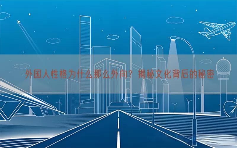 外国人性格为什么那么外向？揭秘文化背后的秘密