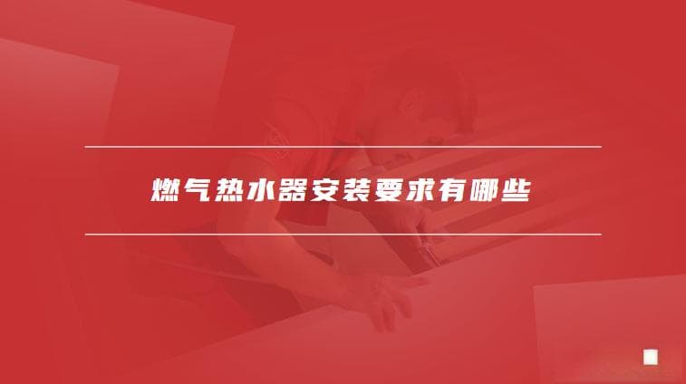 燃气热水器安装要求及使用注意事项全攻略
