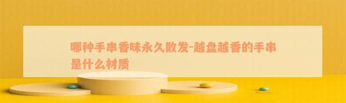 哪种手串香味永久散发-越盘越香的手串是什么材质