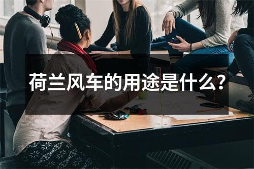 荷兰风车的用途是什么？