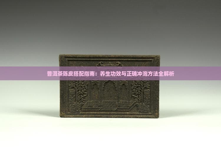 普洱茶陈皮搭配指南：养生功效与正确冲泡方法全解析