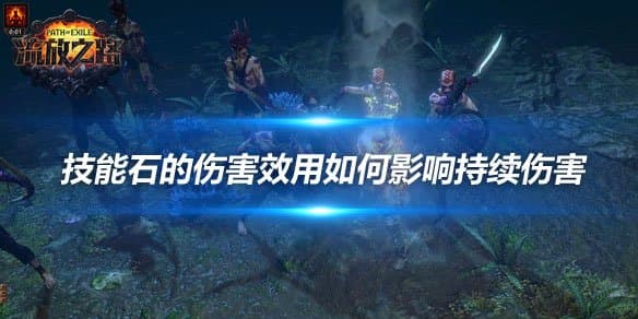 《流放之路》技能石的伤害效用如何影响持续伤害