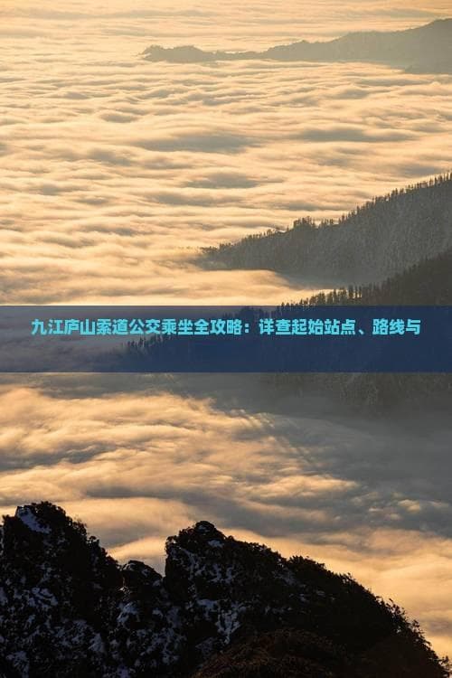 九江庐山索道公交乘坐全攻略：详查起始站点、路线与班次信息