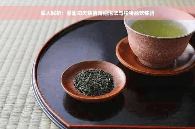 深入解析：潮汕功夫茶的精细泡法与独特品饮体验