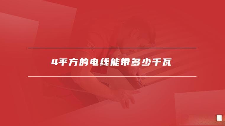4平方的电线能带多少千瓦，4平方的线最大负荷多少千瓦