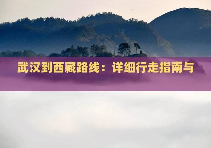 武汉到西藏路线：详细行走指南与建议