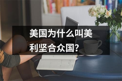 美国为什么叫美利坚合众国？