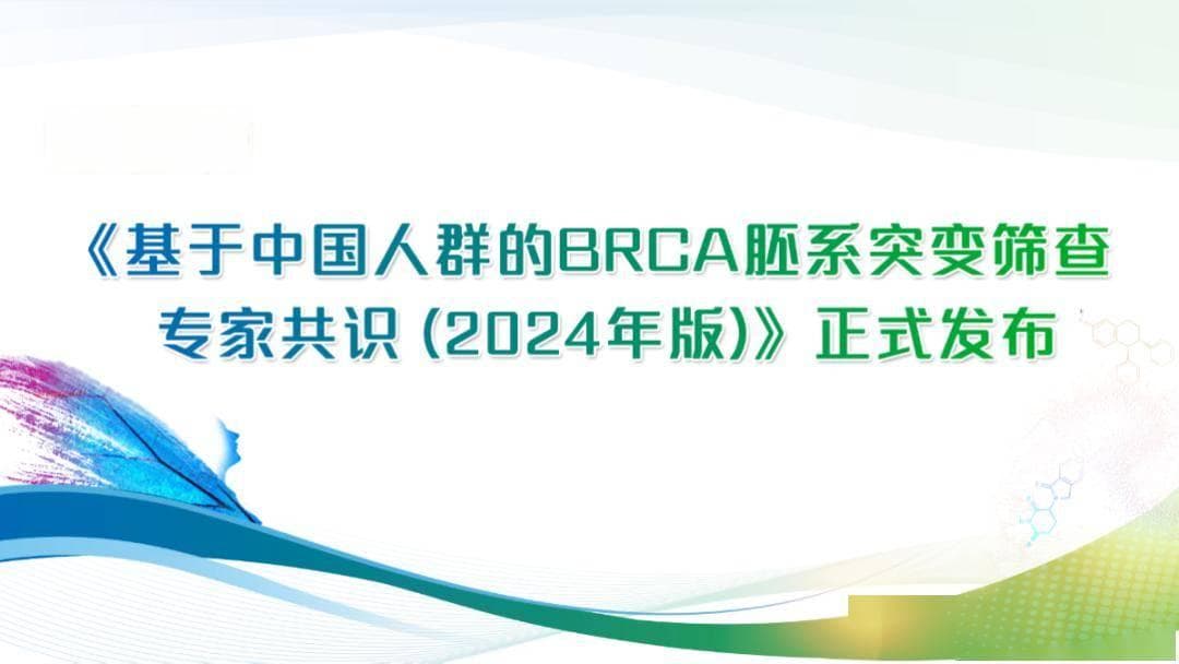 《基于中国人群的 BRCA 胚系突变筛查专家共识（2024年版）》正式发布