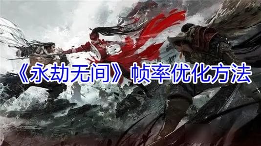 《永劫无间》帧率优化完全指南：详细图文攻略让你告别卡顿