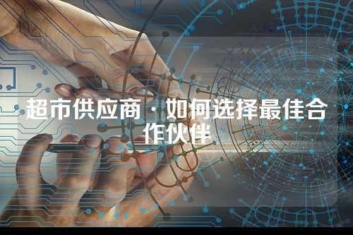 超市供应商·如何选择最佳合作伙伴