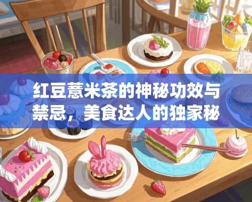 红豆薏米茶的养生功效与禁忌，美食达人的独家秘籍