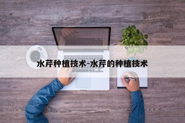 水芹种植技术全攻略