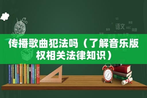 传播歌曲犯法吗？一文读懂音乐版权相关法律知识