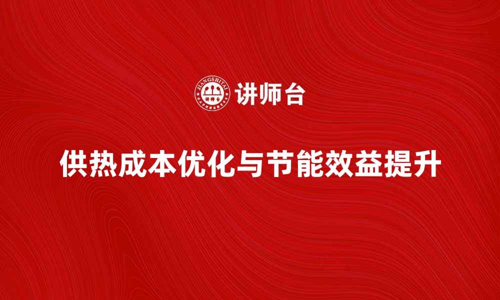 优化供热成本，提升企业节能效益的方法