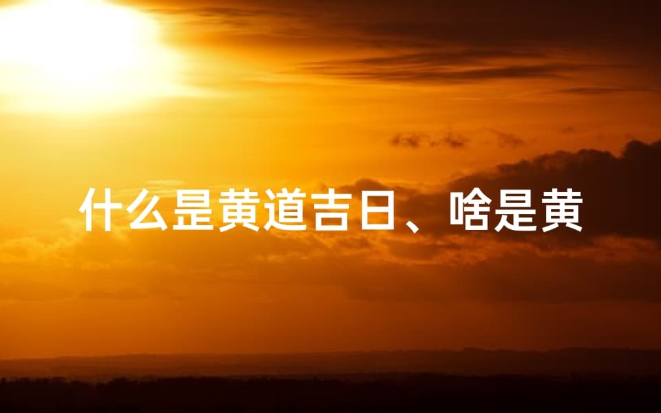 什么昰黄道吉日、啥是黄道吉日