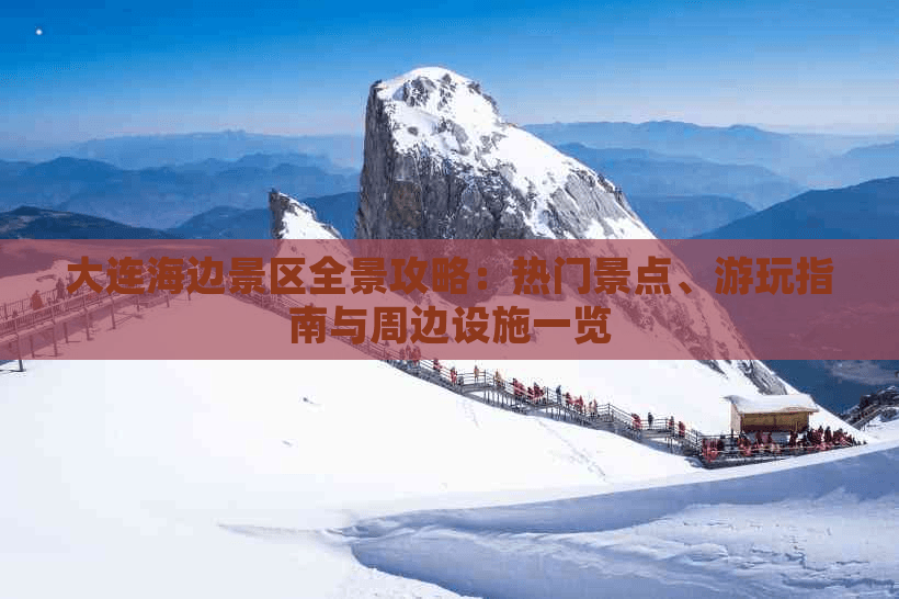大连海边景区全景攻略：热门景点、游玩指南与周边设施一览