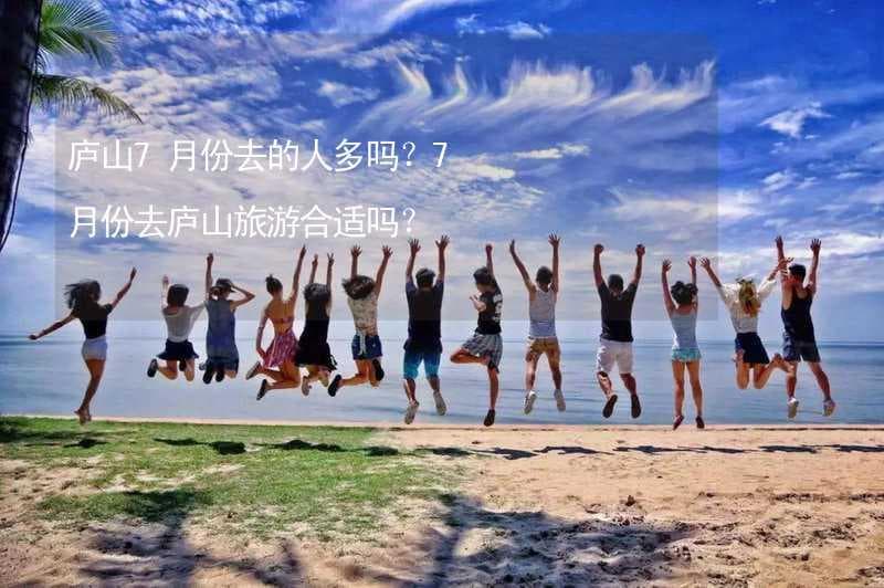 庐山7月份去的人多吗？7月份去庐山旅游合适吗？