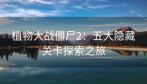 植物大战僵尸2：五大隐藏关卡探索之旅