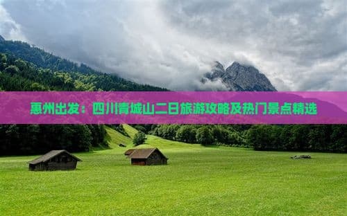 惠州出发：四川青城山二日旅游攻略及热门景点精选