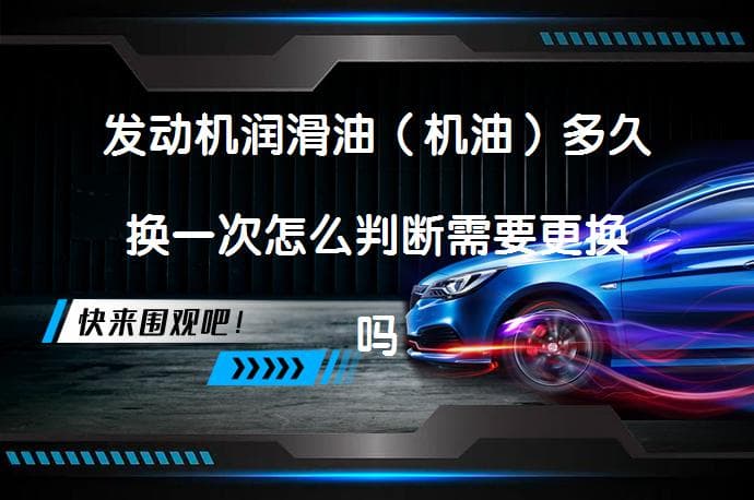 发动机润滑油（机油）多久换一次怎么判断需要更换吗？