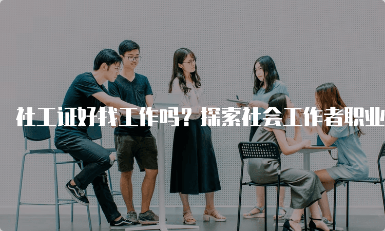 社工证好找工作吗？探索社会工作者职业发展的可能性