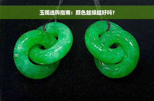 玉镯选购指南：颜色越绿越好吗？
