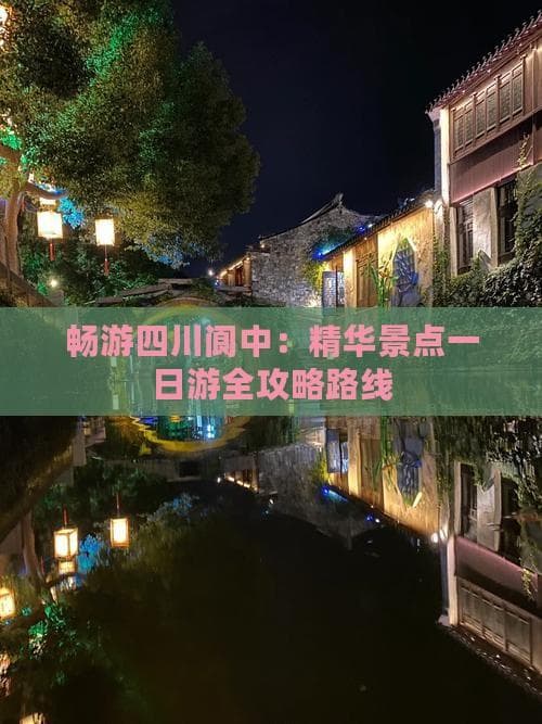 畅游四川阆中：精华景点一日游全攻略路线
