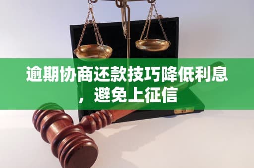 逾期协商还款技巧降低利息，避免上征信