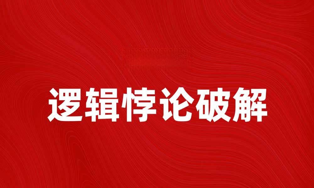 破解逻辑悖论：探索思维的边界与挑战