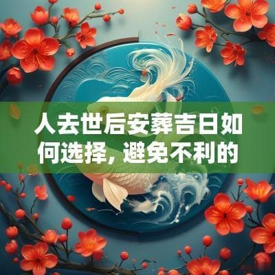 人去世后安葬吉日如何选择，避免不利的日子
