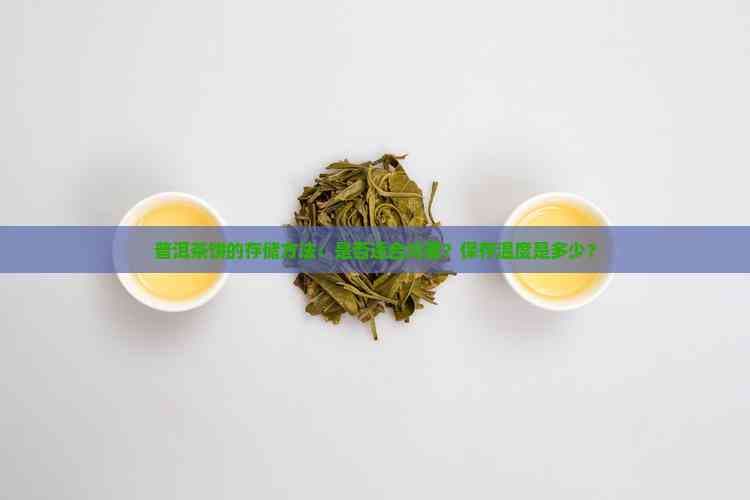 普洱茶饼的存储方法：是否适合冷藏？保存温度是多少？