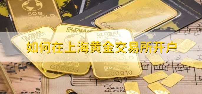 上海黄金交易所开户指南：从开户到实物黄金提取全流程详解