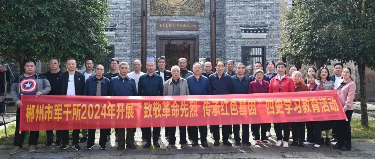 郴州市军干所：参访邓华将军故里汲取红色力量 传承红色基因