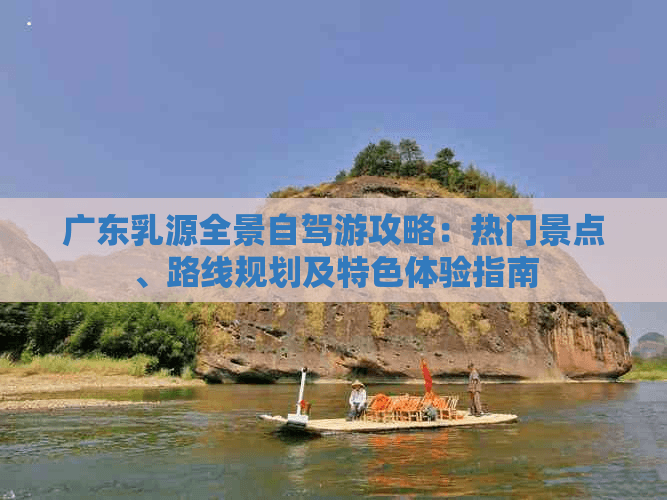 广东乳源全景自驾游攻略：热门景点、路线规划及特色体验指南