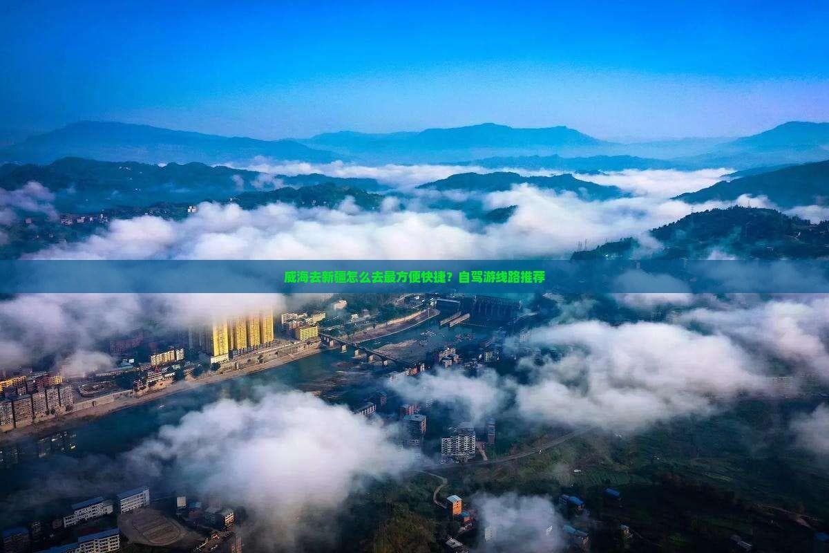 威海去新疆怎么去最方便快捷？自驾游线路推荐