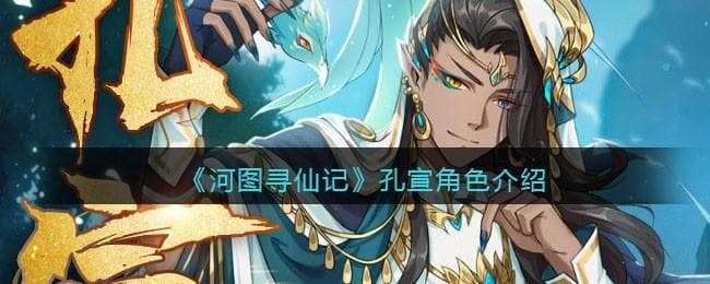 玩家必看，《河图寻仙记》孔宣角色介绍