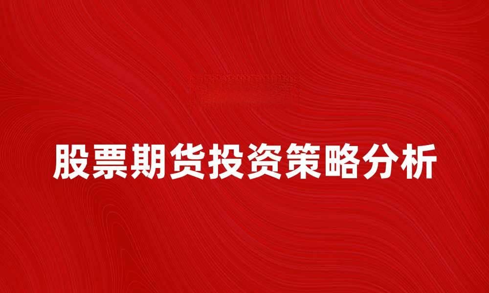 股票期货投资策略解析与市场趋势分析