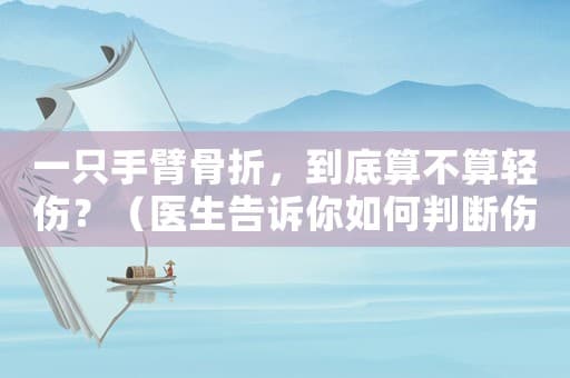一只手臂骨折，到底算不算轻伤？（医生告诉你如何判断伤势）