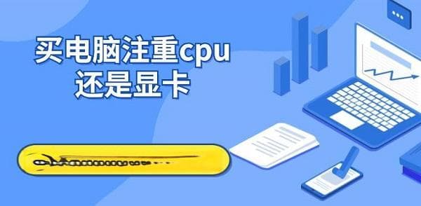 买电脑注重CPU还是显卡？两者重要性及选择指南